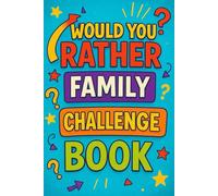 Would You Rather Family Challenge Book: The Ultimate Family Game Night Companion, Funny, Clean, and Creative Would You Rather Questions for All Ages