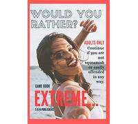 Would You Rather Game Book Extreme: Would you rather for Adult: Extreme Scenarios Discussing Challenging & Gross, Funny, Painful & Dam Right Awkward