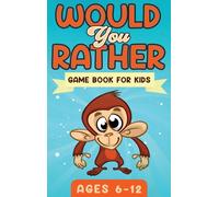 Would You Rather Game Book For Kids Ages 6-12 : The Book of Silly Scenarios, Challenging Choices, and Hilarious Situations the Whole Family Will Love (Game Book Gift Ideas)