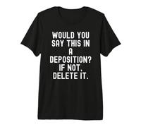 Would You Say This in A Deposition Sarcastic Men Women Premium T-Shirt