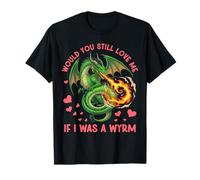 Would You Still Love Me If I was a Wyrm Funny Sarcatic Quote T-Shirt