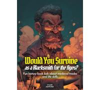 Would You Survive as a Blacksmith for the Ages?: Fun history book kids about medieval trades and life skills (History For Kids)