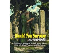 Would You Survive as a Celtic Druid?: A Fun History Adventure for Kids About Ancient Celtic Life, Druid Practices, and Mythology (History For Kids)