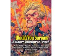 Would You Survive as a Counter-Revolutionary in Europe?: A Fun History Book for Kids About the French Revolution, Historical Heroes, and Life in 18th Century Europe (History For Kids)