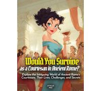 Would You Survive as a Courtesan in Ancient Rome?: Explore the Intriguing World of Ancient Rome's Courtesans, Their Lives, Challenges, and Secrets (History For Kids)