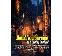Would You Survive as a Deadly Duelist?: A Thrilling History Book for Kids About Famous Duelists, Duels in History, and the Art of Sword Fighting (History For Kids)