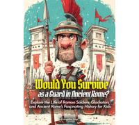Would You Survive as a Guard in Ancient Rome?: Explore the Life of Roman Soldiers, Gladiators, and Ancient Rome's Fascinating History for Kids