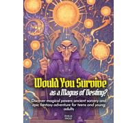 Would You Survive as a Magus of Destiny?: Discover magical powers ancient sorcery and epic fantasy adventure for teens and young adults (History For Kids)