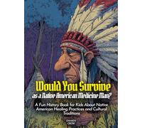 Would You Survive as a Native American Medicine Man?: A Fun History Book for Kids About Native American Healing Practices and Cultural Traditions (History For Kids)