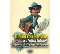 Would You Survive as a Political Refugee?: Exploring the Life of Refugees, Their Challenges, and Historical Figures Who Fought for Freedom (History For Kids)