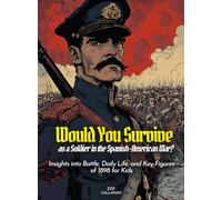 Would You Survive as a Soldier in the Spanish-American War?: Insights into Battle, Daily Life, and Key Figures of 1898 for Kids (History For Kids)