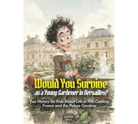 Would You Survive as a Young Gardener in Versailles?: Would You Survive as a Young Gardener in Versailles Fun History for Kids About Life in 17th Century France and the Palace Gardens