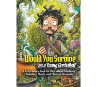 Would You Survive as a Young Herbalist?: A Fun History Book for Kids About Medieval Herbalism, Plants, and Natural Remedies