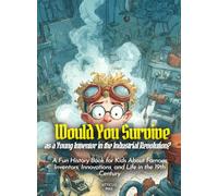 Would You Survive as a Young Inventor in the Industrial Revolution?: A Fun History Book for Kids About Famous Inventors, Innovations, and Life in the 19th Century (History For Kids)