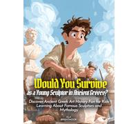 Would You Survive as a Young Sculptor in Ancient Greece?: Discover Ancient Greek Art History Fun for Kids Learning About Famous Sculptors and Mythology (History For Kids)
