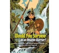 Would You Survive as an Amazon Warrior?: Fun history for kids about ancient female warriors and legends