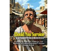 Would You Survive as an Enslaved Person in Ancient Greece?: Exploring the Daily Life, Challenges, and Resistance of Enslaved Individuals in Ancient Greece for Kids (History For Kids)