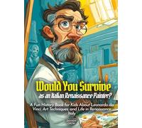 Would You Survive as an Italian Renaissance Painter?: A Fun History Book for Kids About Leonardo da Vinci, Art Techniques, and Life in Renaissance Italy (History For Kids)