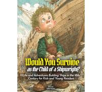Would You Survive as the Child of a Shipwright?: Life and Adventures Building Ships in the 18th Century for Kids and Young Readers (History For Kids)