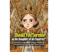 Would You Survive as the Daughter of an Emperor?: Life and Challenges of a Royal Princess in Ancient Rome for Kids and History Lovers