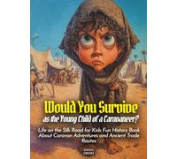 Would You Survive as the Young Child of a Caravaneer?: Life on the Silk Road for Kids Fun History Book About Caravan Adventures and Ancient Trade Routes (History For Kids)