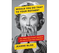 Would You...To Your Mother: The "Make Mom Proud" Standard for How to Treat Your Customers