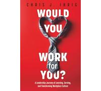 Would You Work For You?: A Leadership Journey of Learning, Serving, and Transforming Workplace Culture