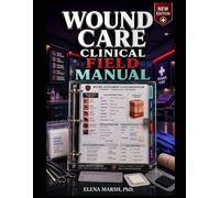 WOUND CARE CLINICAL FIELD MANUAL: Assessment, staging, dressings, infection risk, documentation, care plans, patient teaching, and follow-up decisions.