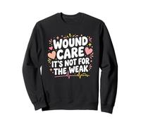 Wound Care It's Not For The Weak Nurse Graphic Sweatshirt