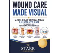 Wound Care Made Visual: A Full-Color Clinical Atlas and Illustrated Guide for Nurses and Healthcare Professionals