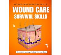 Wound Care Survival Skills : Practical Knowledge for Safe, Everyday Care