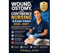 Wound, Ostomy, and Continence Nursing Exam Prep 2026-2027: Comprehensive Review, Clinical Case Studies, Practice Questions, and Evidence-Based Strategies for WOC Certification Preparation