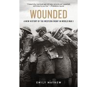 Wounded: A New History of the Western Front in World War I by Emily Mayhew (Engl