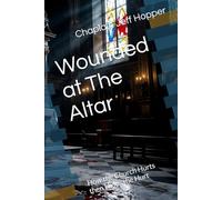 Wounded at The Altar: How the Church Hurts then Hides the Hurt