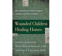 Wounded Children, Healing Homes: How Traumatized Children Impact Adoptive and Foster Families