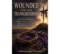 WOUNDED FOR OUR TRANSGRESSIONS: A Journey Through the Suffering, Sacrifice, and Saving Grace of the Servant of God: 5 (Transformed for Purpose)