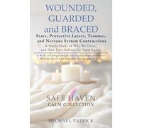 WOUNDED, GUARDED and BRACED -Fears, Protective Layers, Traumas, and Nervous System Contractions: A Poetic Study of Why We Close, and How Love Softens Us Open Again: 4 (Safe Haven Calm Collection)