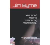 Wounded hearts wandering hopelessly…: Five short stories about love, sex, passion and parting