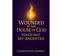 Wounded in the House of God: Touch Not My Anointed: A Prophetic Call to Honor, Healing, and Holy Fear in the Church