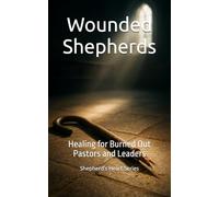 Wounded Shepherds: Healing for Burned Out Pastors and Leaders: 1 (Shepherd’s Heart Series)