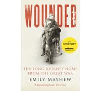 Wounded : The Long Journey Home From the Great War