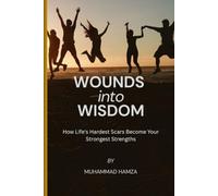Wounds into Wisdom: How Life's Hardest Scars Become Your Strongest Strengths
