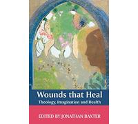Wounds That Heal: Theology, Imagination and Health: A Journey Towards Health and Healing