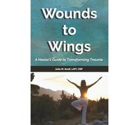 Wounds to Wings: A Healer's Guide to Transforming Trauma