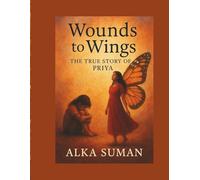 Wounds to Wings: The True Story of Priya: From a Wounded Childhood to a Life of Grace