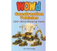 WOW'd Construction Vehicles: 100+ Mind-Blowing Facts