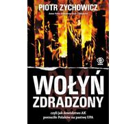 Wołyń zdradzony: czyli jak dowództwo AK porzuciło Polaków na pastwę UPA