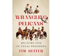 Wrangling Pelicans : Military Life in Texas Presidios