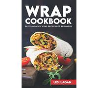 Wrap Cookbook: Easy Sandwich Wrap Recipes for Beginners, Delicious Sandwiches for Breakfast, Lunch, and Dinner