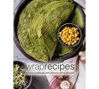 Wrap Recipes: A Wrap Cookbook with Delicious Wrap Recipes